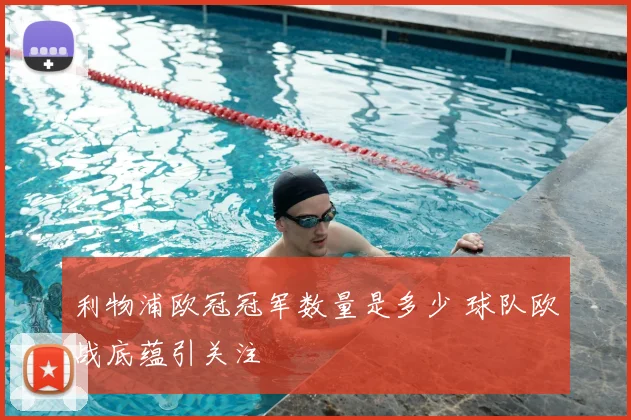 利物浦欧冠冠军数量是多少 球队欧战底蕴引关注