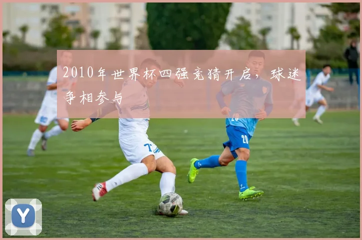 2010年世界杯四强竞猜开启,球迷争相参与