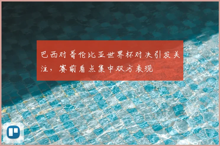 巴西对哥伦比亚世界杯对决引发关注,赛前看点集中双方表现