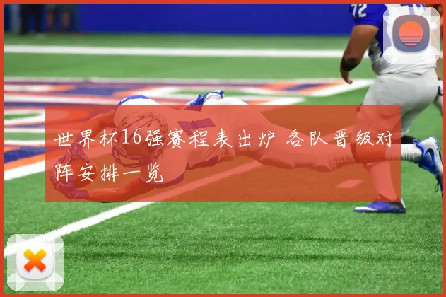 世界杯16强赛程表出炉 各队晋级对阵安排一览